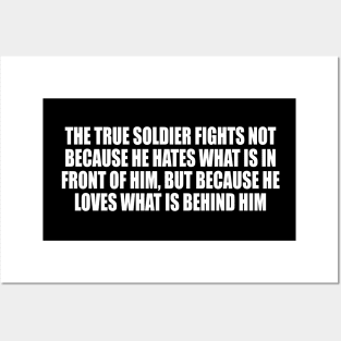 The true soldier fights not because he hates what is in front of him, but because he loves what is behind him Posters and Art